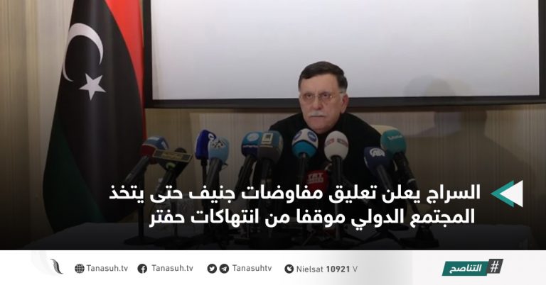 السراج يعلن تعليق مفاوضات جنيف حتى يتخذ المجتمع الدولي موقفا من انتهاكات حفتر