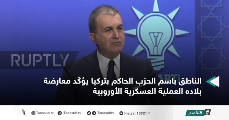 الناطق باسم الحزب الحاكم بتركيا يؤكّد معارضة بلاده العملية العسكرية الأوروبية