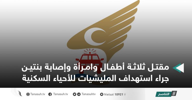 مقتـل ثلاثـة أطفـال وامـرأة وإصابة بنتيـن  جراء استهداف المليشيات للأحياء السكنية