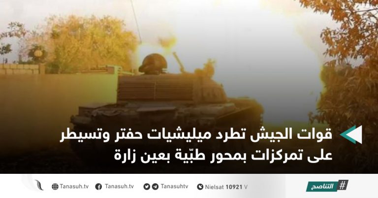 قوات الجيش تطرد ميليشيات حفتر وتسيطر على تمركزات بمحور طبّية بعين زارة