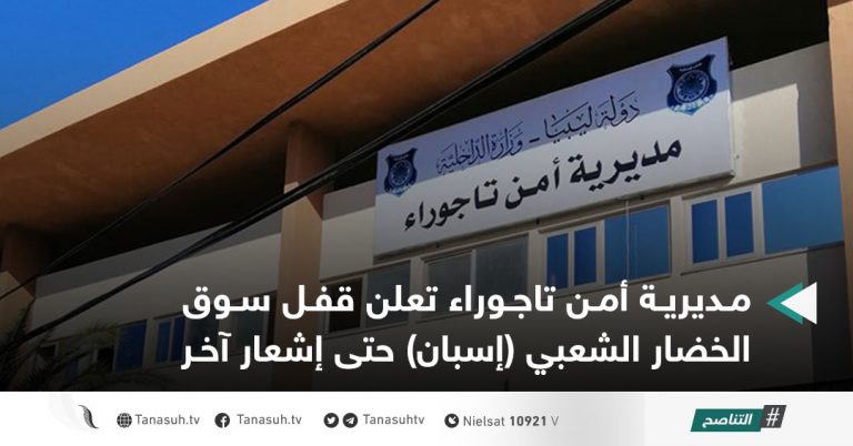 مديرية أمن تاجوراء تعلن قفل سوق الخضار الشعبي ( إسبان ) حتى إشعار آخر
