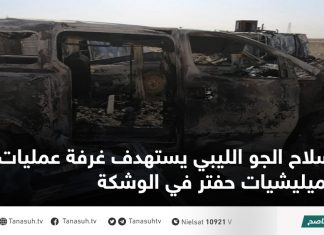 سلاح الجو الليبي يستهدف غرفة عمليات لميليشيات حفتر في الوشكة