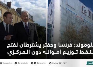 اللوموند: فرنسا وحفتر يشترطان لفتح النفط توزيع أمواله دون المركزي