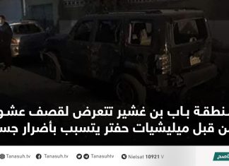منطقة باب بن غشير تتعرض لقصف عشوائي من قبل ميليشيات حفتر يتسبب بأضرار جسيمة
