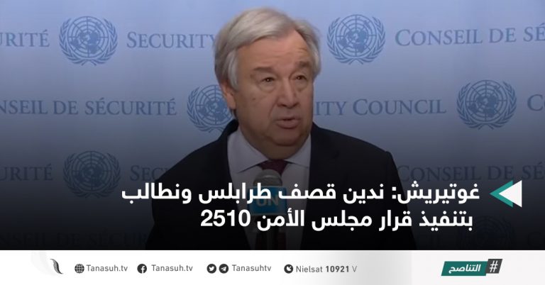 غوتيريش: ندين قصف طرابلس ونطالب بتنفيذ قرار مجلس الأمن 2510