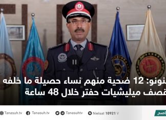 قنونو: 12 ضحية منهم نساء حصيلة ما خلفه قصف ميليشيات حفتر خلال 48 ساعة