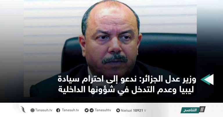 وزير عدل الجزائر: ندعو إلى احترام سيادة ليبيا وعدم التدخل في شؤونها الداخلية