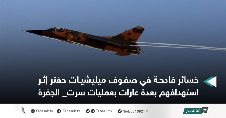 خسائر فادحة في صفوف ميليشيات حفتر إثر استهدافهم بعدة غارات بعمليات سرت_ الجفرة