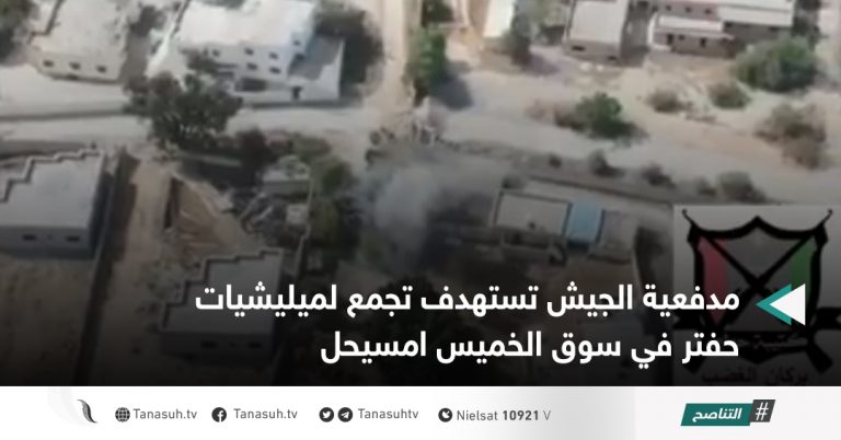 مدفعية الجيش تستهدف تجمع لميليشيات حفتر في سوق الخميس امسيحل