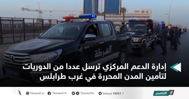 إدارة الدعم المركزي ترسل عددا من الدوريات لتأمين المدن المحررة في غرب طرابلس