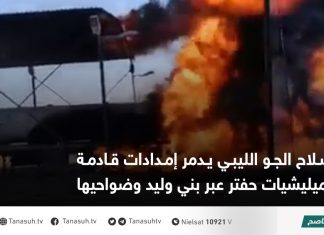 سلاح الجو الليبي يدمر إمدادات قادمة لميليشيات حفتر عبر بني وليد وضواحيها