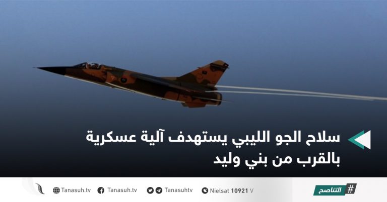 سلاح الجو الليبي يستهدف آلية عسكرية بالقرب من بني وليد