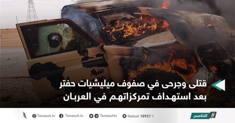 قتلى وجرحى في صفوف ميليشيات حفتر بعد استهداف تمركزاتهم في العربان