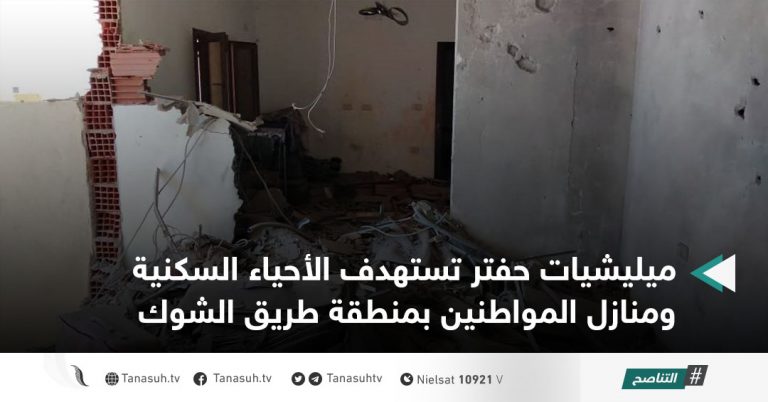 ميليشيات حفتر تستهدف الأحياء السكنية ومنازل المواطنين بمنطقة طريق الشوك