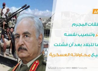 تقرير – هرطقات المجرم حفتر وتنصيب نفسه رئيسا للبلاد بعد أن فشلت جميع محاولاته العسكرية