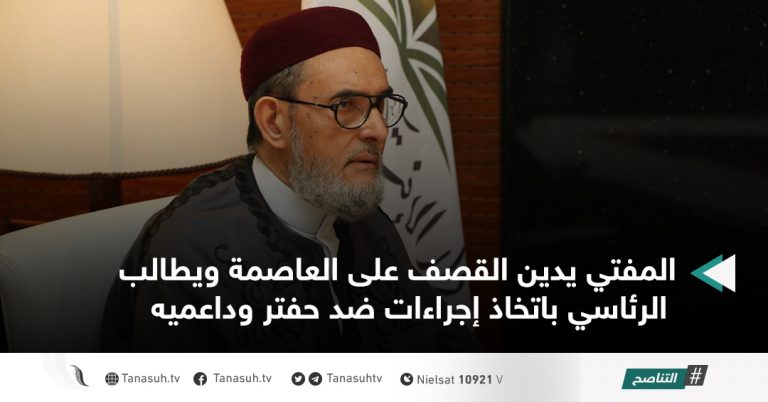 المفتي يدين القصف على العاصمة ويطالب الرئاسي باتخاذ إجراءات ضد حفتر وداعميه