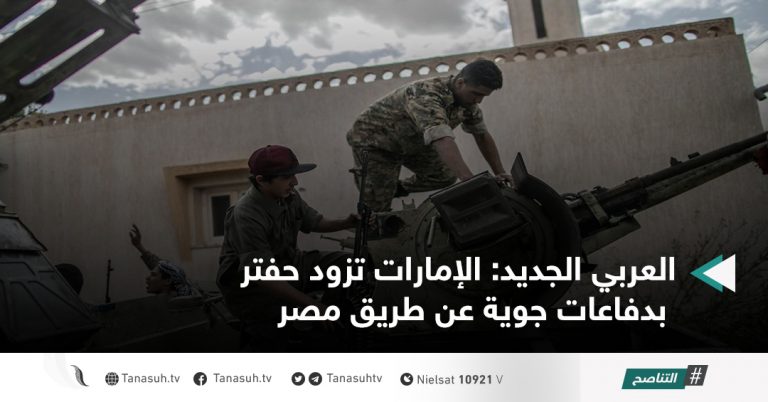 العربي الجديد: الإمارات تزود حفتر بدفاعات جوية عن طريق مصر