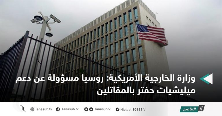 وزارة الخارجية الأمريكية: روسيا مسؤولة عن دعم ميليشيات حفتر بالمقاتلين