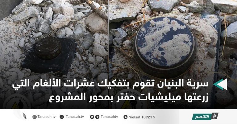 سرية البنيان تقوم بتفكيك عشرات الألغام التي زرعتها ميليشيات حفتر بمحور المشروع