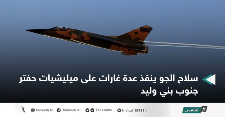 سلاح الجو ينفذ عدة غارات على ميليشيات حفتر جنوب بني وليد