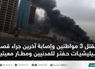 مقتل 3 مواطنين وإصابة آخرين جراء قصف ميليشيات حفتر للمدنيين ومطار معيتيقة