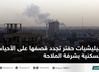 ميليشيات حفتر تجدد قصفها على الأحياء السكنية بشرفة الملاحة