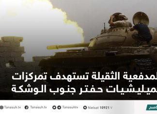 المدفعية الثقيلة تستهدف تمركزات لميليشيات حفتر جنوب الوشكة
