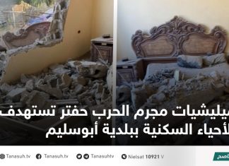 ميليشيات مجرم الحرب حفتر تستهدف الأحياء السكنية ببلدية أبوسليم