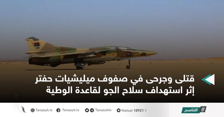 قتلى وجرحى في صفوف ميليشيات حفتر إثر استهداف سلاح الجو لقاعدة الوطية