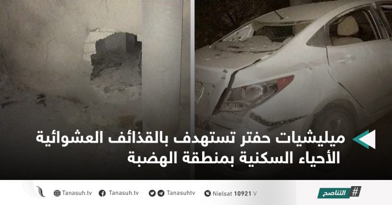 ميليشيات حفتر تستهدف بالقذائف العشوائية الأحياء السكنية بمنطقة الهضبة