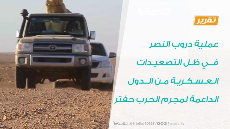 تقرير – عملية دروب النصر في ظل التصعيدات العسكرية من الدول الداعمة لمجرم الحرب حفتر