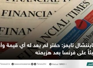 فايننشال تايمز: حفتر لم يعد له أي قيمة وأصبح عبئاً على فرنسا بعد هزيمته