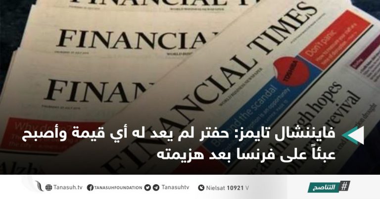 فايننشال تايمز: حفتر لم يعد له أي قيمة وأصبح عبئاً على فرنسا بعد هزيمته