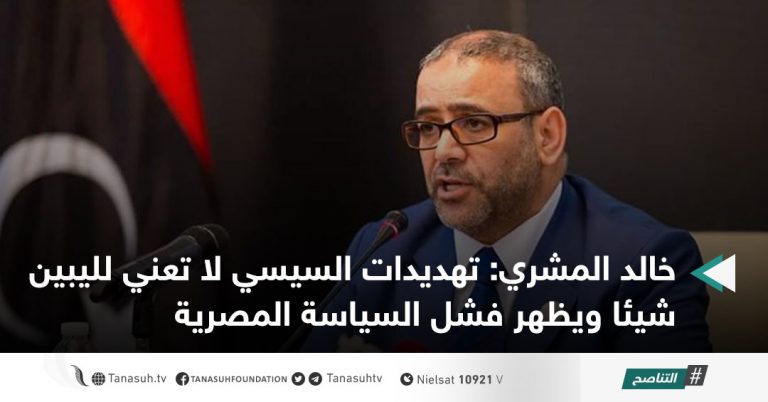 خالد المشري: تهديدات السيسي لا تعني لليبين شيئا ويظهر فشل السياسة المصرية