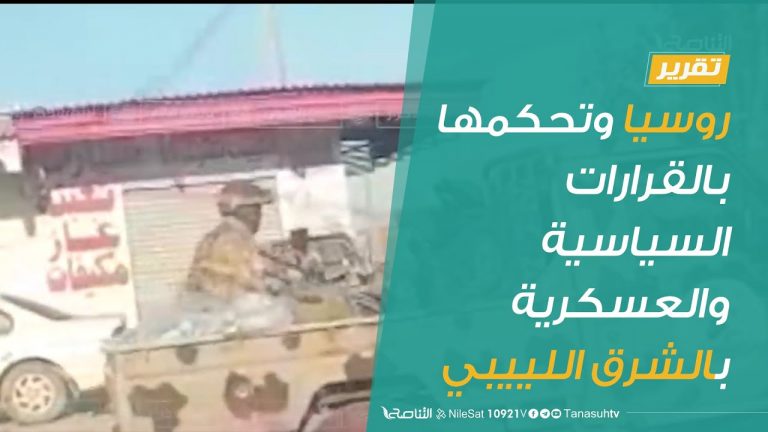تقرير | روسيا وتحكمها بالقرارات السياسية والعسكرية بالشرق اللييبي | 8 – 7 – 2020