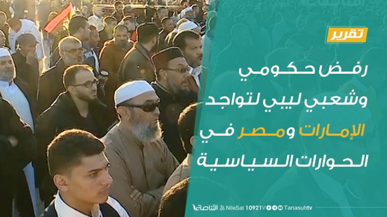 تقرير – رفض حكومي وشعبي ليبي لتواجد الإمارات ومصر في الحوارات السياسية – 9 – 7 – 2020