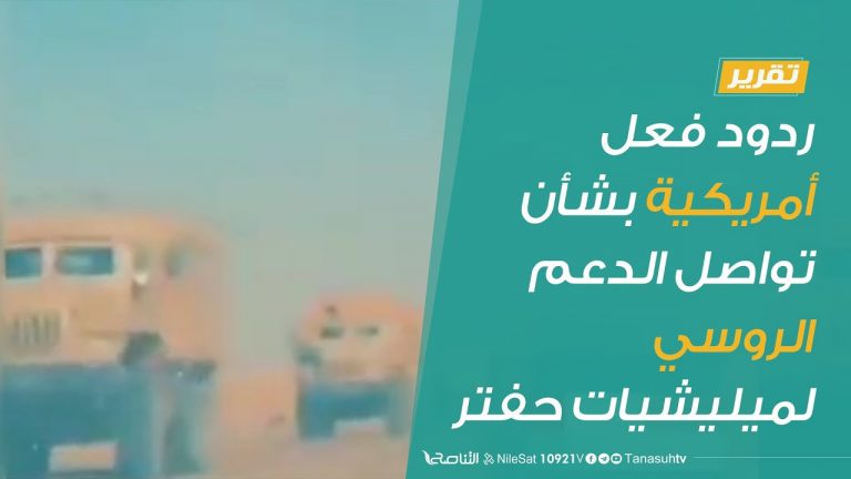 تقرير  |  ردود فعل أمريكية بشأن تواصل الدعم الروسي لميليشيات حفتر | 15 – 7 – 2020