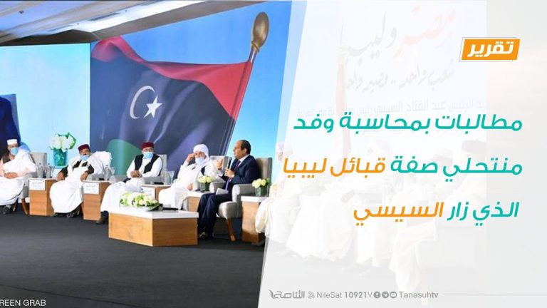 تقرير | مطالبات بمحاسبة وفد منتحلي صفة قبائل ليبيا الذي زار السيسي | 25 – 07 – 2020
