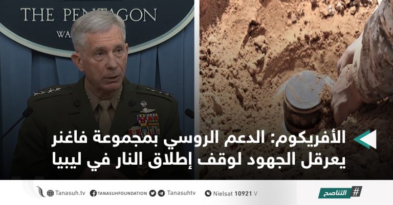 الأفريكوم: الدعم الروسي بمجموعة فاغنر يعرقل الجهود لوقف إطلاق النار في ليبيا