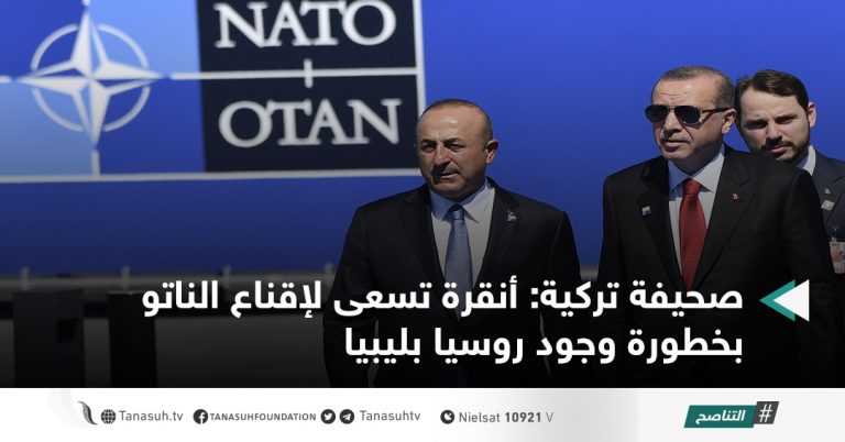 صحيفة تركية: أنقرة تسعى لإقناع الناتو بخطورة وجود روسيا بليبيا