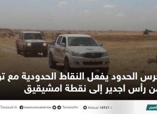 حرس الحدود يفعل النقاط الحدودية مع تونس من رأس اجدير إلى نقطة امشيقيق