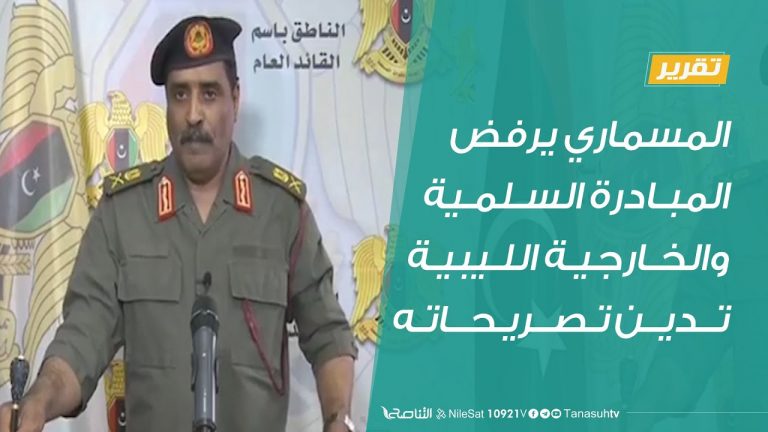 تقرير  | المسماري يرفض المبادرة السلمية .. والخارجية الليبية تدين تصريحاته | 24 – 8 – 2020