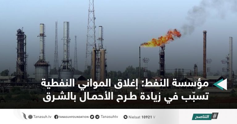 مؤسسة النفط: إغلاق المواني النفطية تسبّب في زيادة طرح الأحمال بالشرق