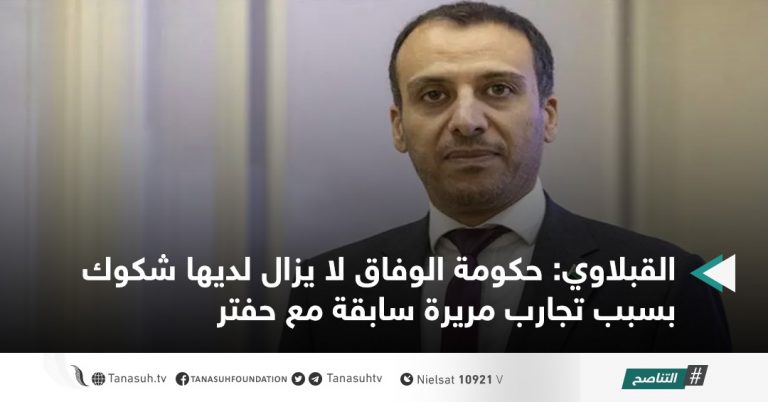 القبلاوي: حكومة الوفاق لا يزال لديها شكوك بسبب تجارب مريرة سابقة مع حفتر