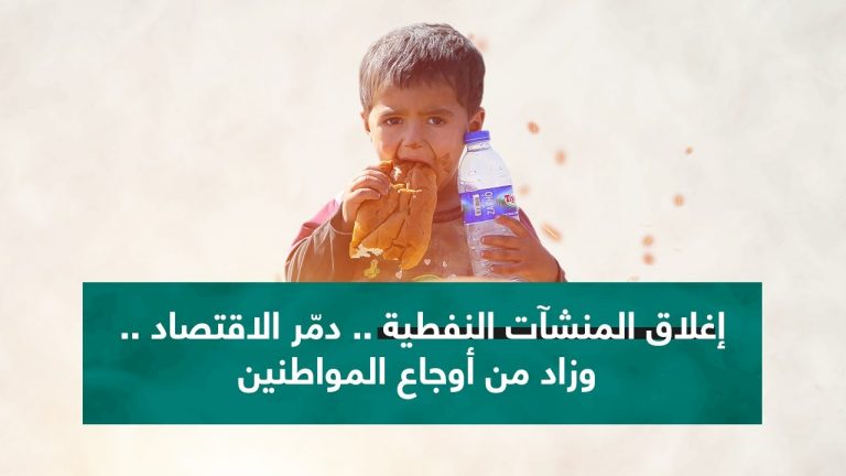 إغلاق المنشآت النفطية .. دمّر الاقتصاد .. وزاد من أوجاع المواطنين