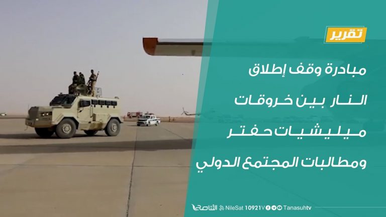 مبادرة وقف إطلاق النار  بين خروقات ميليشيات حفتر ومطالبات المجتمع الدولي