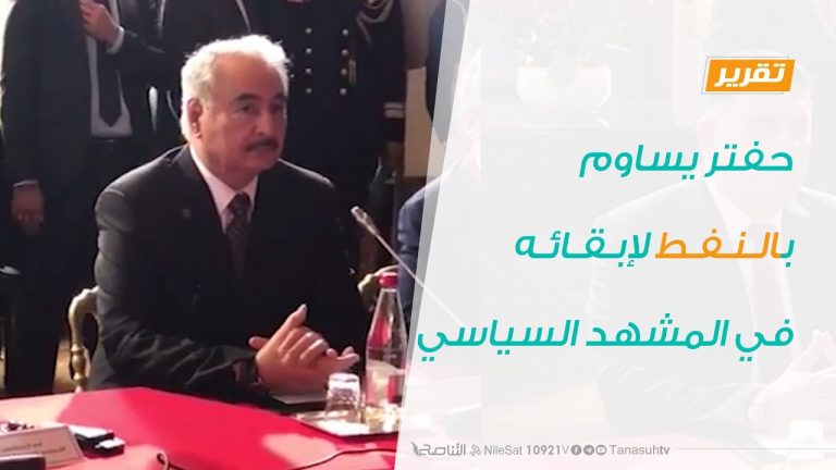 تقرير – حفتر يساوم بالنفط لإبقائه في المشهد السياسي – 19 – 09 – 2020