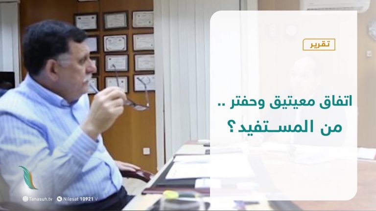 تقرير تغطية خاصة – اتفاق معيتيق وحفتر .. من المستفيد ؟ | 20 – 09 – 2020