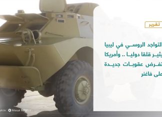 تقرير | التواجد الروسي في ليبيا يثير قلقا دوليا .. وأمريكا تفرض عقوبات جديدة على فاغنر