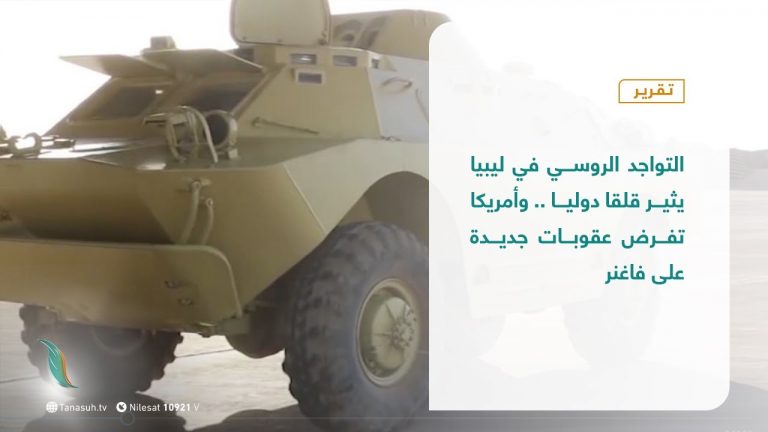 تقرير  | التواجد الروسي في ليبيا يثير قلقا دوليا .. وأمريكا تفرض عقوبات جديدة على فاغنر